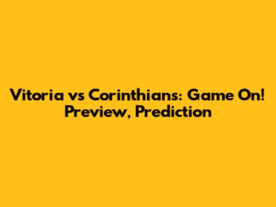 Vitoria vs Corinthians: Game On! Preview, Prediction