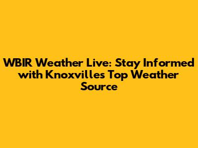 WBIR Weather Live: Stay Informed with Knoxville's Top Weather Source