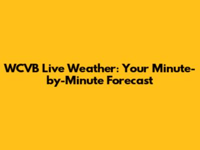 WCVB Live Weather: Your Minute-by-Minute Forecast