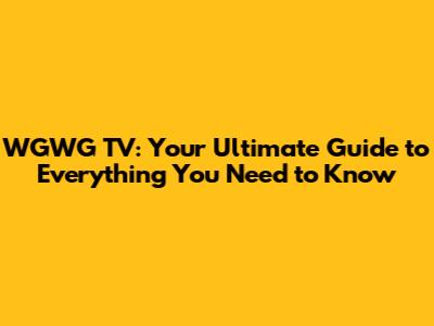 WGWG TV: Your Ultimate Guide to Everything You Need to Know