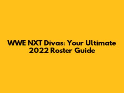 WWE NXT Divas: Your Ultimate 2022 Roster Guide