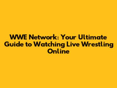 WWE Network: Your Ultimate Guide to Watching Live Wrestling Online