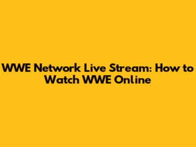 WWE Network Live Stream: How to Watch WWE Online