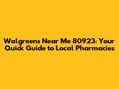 Walgreens Near Me 80923: Your Quick Guide to Local Pharmacies