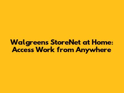 Walgreens StoreNet at Home: Access Work from Anywhere