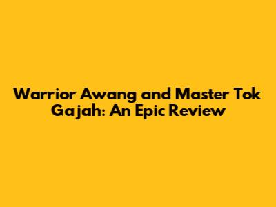 Warrior Awang and Master Tok Gajah: An Epic Review