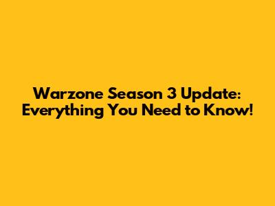 Warzone Season 3 Update: Everything You Need to Know!