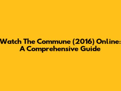 Watch 'The Commune' (2016) Online: A Comprehensive Guide