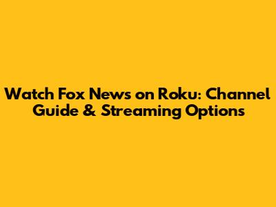 Watch Fox News on Roku: Channel Guide & Streaming Options