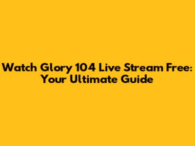 Watch Glory 104 Live Stream Free: Your Ultimate Guide