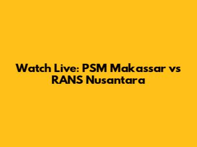 Watch Live: PSM Makassar vs RANS Nusantara