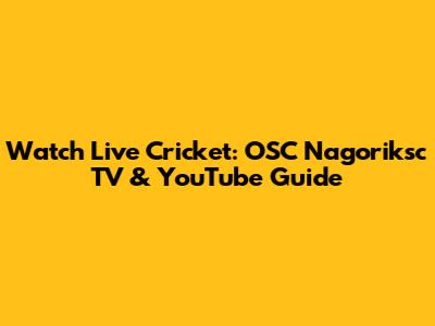 Watch Live Cricket: OSC Nagoriksc TV & YouTube Guide