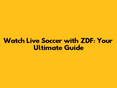 Watch Live Soccer with ZDF: Your Ultimate Guide