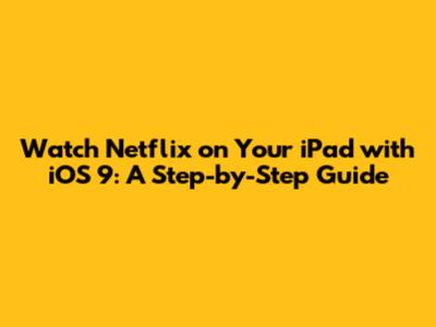 Watch Netflix on Your iPad with iOS 9: A Step-by-Step Guide