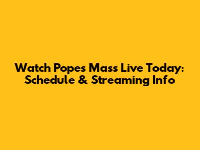 Watch Pope's Mass Live Today: Schedule & Streaming Info