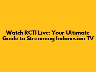 Watch RCTI Live: Your Ultimate Guide to Streaming Indonesian TV