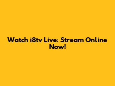 Watch i8tv Live: Stream Online Now!