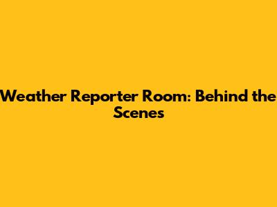 Weather Reporter Room: Behind the Scenes