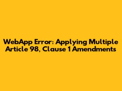 WebApp Error: Applying Multiple Article 98, Clause 1 Amendments