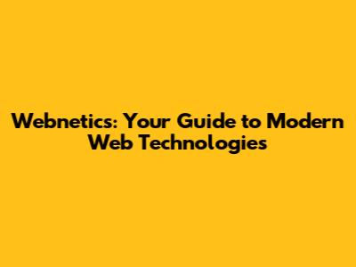 Webnetics: Your Guide to Modern Web Technologies