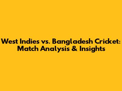 West Indies vs. Bangladesh Cricket: Match Analysis & Insights