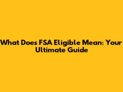 What Does FSA Eligible Mean: Your Ultimate Guide