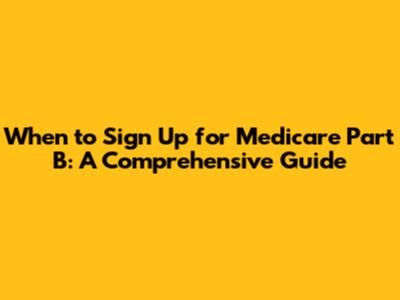 When to Sign Up for Medicare Part B: A Comprehensive Guide