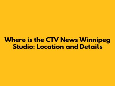 Where is the CTV News Winnipeg Studio: Location and Details