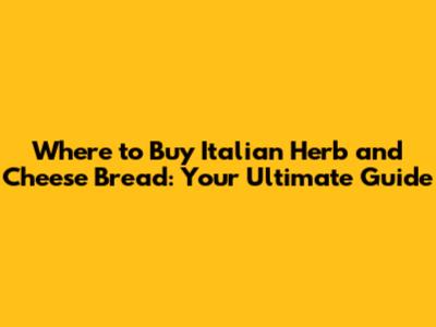 Where to Buy Italian Herb and Cheese Bread: Your Ultimate Guide