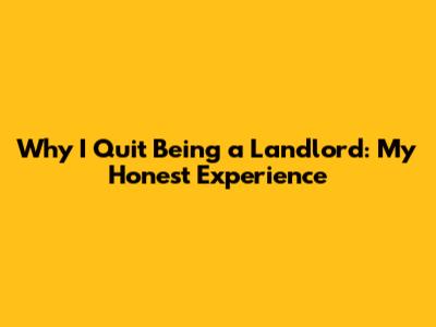 Why I Quit Being a Landlord: My Honest Experience