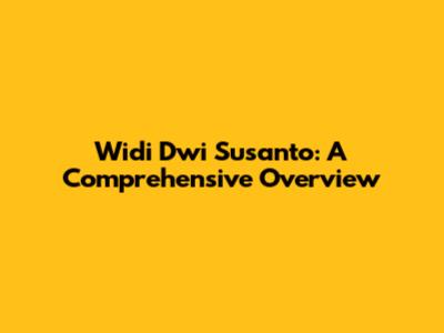 Widi Dwi Susanto: A Comprehensive Overview
