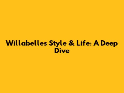 Willabelle's Style & Life: A Deep Dive