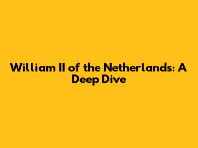 William II of the Netherlands: A Deep Dive