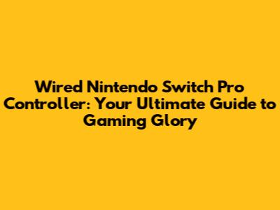 Wired Nintendo Switch Pro Controller: Your Ultimate Guide to Gaming Glory