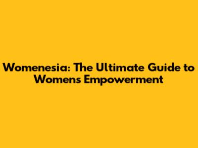 Womenesia: The Ultimate Guide to Women's Empowerment