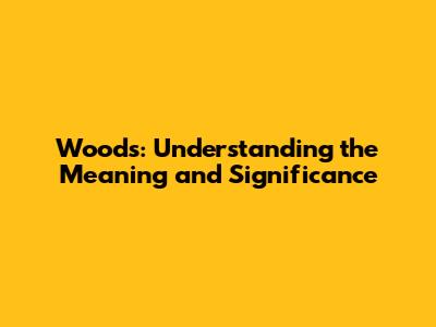 Woods: Understanding the Meaning and Significance