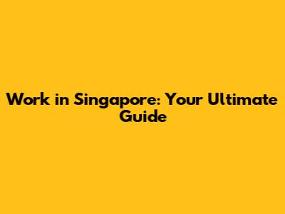 Work in Singapore: Your Ultimate Guide