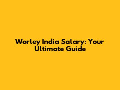 Worley India Salary: Your Ultimate Guide