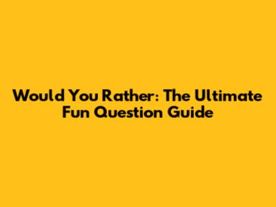 Would You Rather: The Ultimate Fun Question Guide