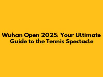 Wuhan Open 2025: Your Ultimate Guide to the Tennis Spectacle