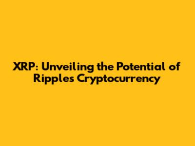 XRP: Unveiling the Potential of Ripple's Cryptocurrency