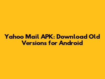 Yahoo Mail APK: Download Old Versions for Android