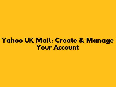 Yahoo UK Mail: Create & Manage Your Account