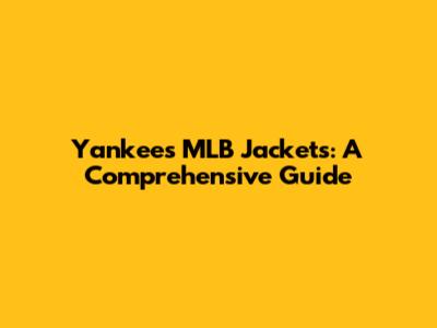 Yankees MLB Jackets: A Comprehensive Guide