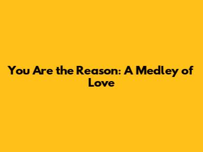 You Are the Reason: A Medley of Love
