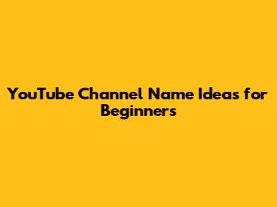 YouTube Channel Name Ideas for Beginners