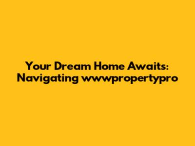 Your Dream Home Awaits: Navigating wwwpropertypro