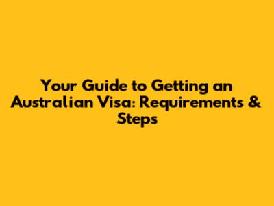 Your Guide to Getting an Australian Visa: Requirements & Steps