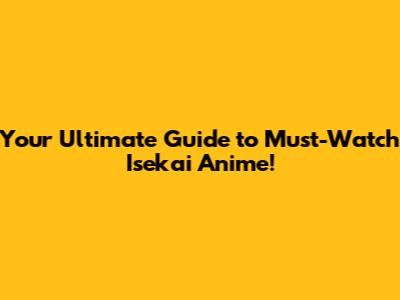 Your Ultimate Guide to Must-Watch Isekai Anime!