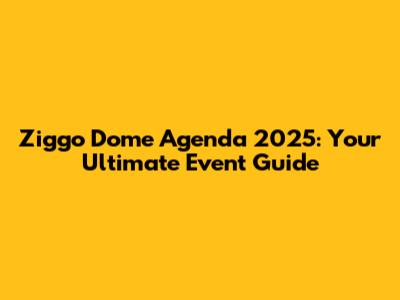 Ziggo Dome Agenda 2025: Your Ultimate Event Guide